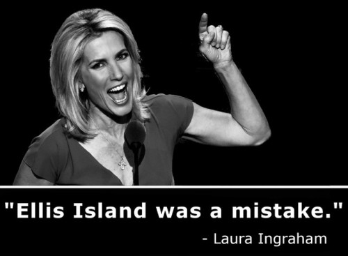 “Ellis Island was a mistake.”-Laura Ingraham