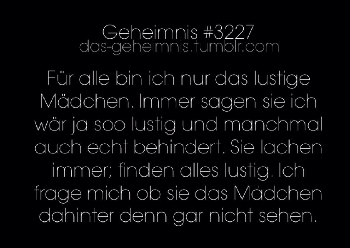 das-geheimnis:Für alle bin ich nur das lustige Mädchen. Immer sagen sie ich wär