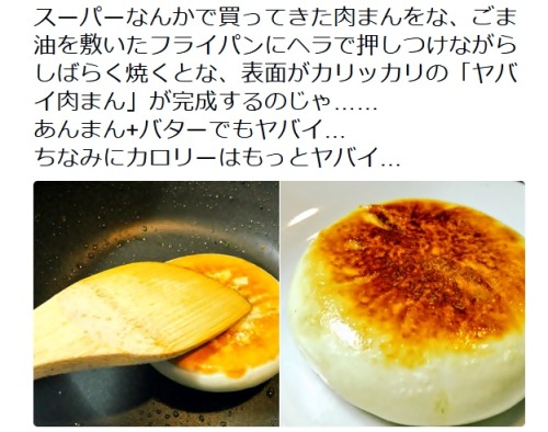 re-nise3kawan: ごっちさんのツイート:  “スーパーなんかで買ってきた肉まんをな、ごま油を敷いたフライパンにヘラで押しつけながらしばらく焼くとな、表面がカリッカリの「ヤバイ肉まん」が完成するのじゃ……