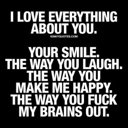 Kinkyquotes:  I Love Everything About You. Your Smile. The Way You Laugh. The Way