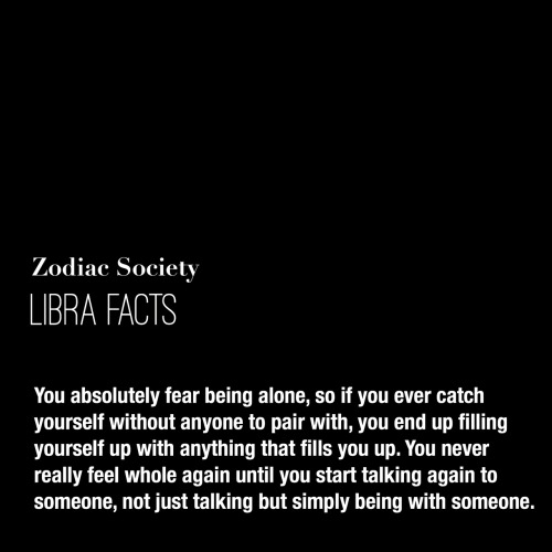 zodiacsociety:Libra Facts: You absolutely fear being alone, so if you ever catch yourself without an