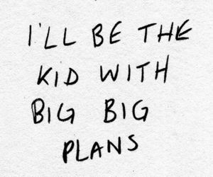 quotes:I’ll be the kid with big big plans