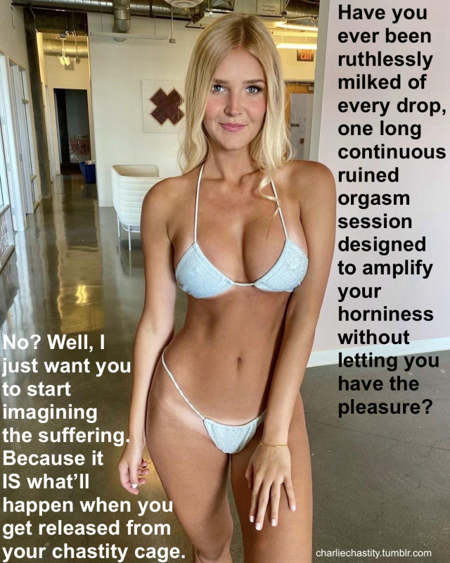 charliechastity:Have you ever been ruthlessly milked of every drop, one long continuous ruined orgasm session designed to amplify your horniness without letting you have the pleasure?No? Well, I just want you to start imagining the suffering. Because