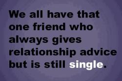 *raises his hand*  And as that friend I can tell you that while most of my friends listen&hellip; they almost never take my advice.  Hahaha.  =)  Most people who ask relationship advice have already decided what they’re going to do about it.  ;)