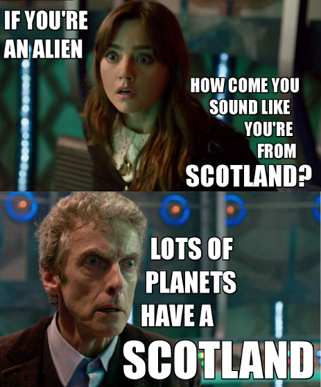 thinkingingallifreyan:
“ oegly:
“ We can’t be the only planet with a Scotland.
”
Scientific fact: EVERY planet has a Scotland.
”