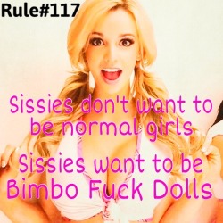 sissyrulez:  Rule#117: Sissies don’t want to be normal girls. Sissies want to be Bimbo Fuck Dolls