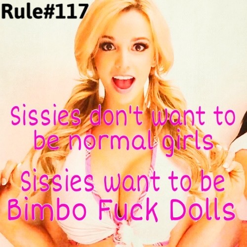 sissyrulez:Rule#117: Sissies don’t want to be normal girls. Sissies want to be Bimbo Fuck Dolls