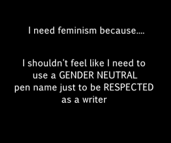 smitethepatriarchy:  heterophobicgoat:  brett-caton:  whoneedsfeminism:  I need feminism because… I shouldn’t feel like I need to use a gender neutral pen name just to be respected as a writer Jo Rowling wrote the most successful children’s franchise