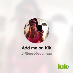 brittneybbccumslut:  Hey! I’m on #Kik - my username is ‘brittneybbccumslut’ kik.me/brittneybbccumslut