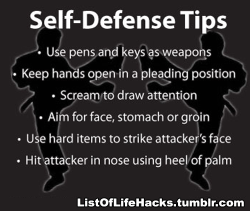 jermaynepropayne:  icomeheretorp:  s-u-n-s-c-r-e-a-m:  listoflifehacks:  If you like this list of life hacks, follow ListOfLifeHacks for more like it!  GUYS THIS IS REALLY IMPORTANT  As a black belt in martial arts (basically self defense), I approve