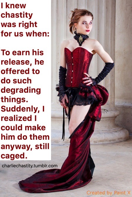 I knew chastity was right for us when:To earn his release, he offered to do such degrading things.Suddenly, I realized I could make him do them anyway, still caged.