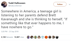 beardie-fella:  Somewhere in America, a teenage boy is listening to his parents attack Brett Kavanaugh with no evidence and before he has been proven guilty, and he is thinking to himself, “If I’m ever wrongfully accused of a crime, I have nowhere