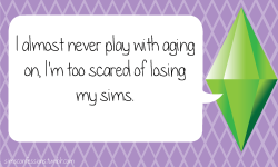 simsconfessions:  I almost never play with aging on, I’m too scared of losing my sims.