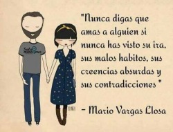 poesiaespanol:  Nunca digas que amas a alguien si nunca has visto su ira, sus malos hábitos, sus creencias absurdas y sus contradicciones. Mario Vargas Llosa.