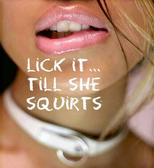 inappropriate-gentleman: Lick it till she squirts and then lick some more