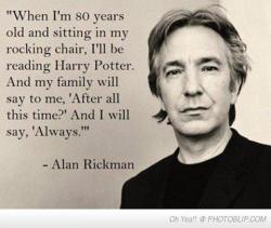 thequestionremains:  Wise words Alan Rickman, wise words. 