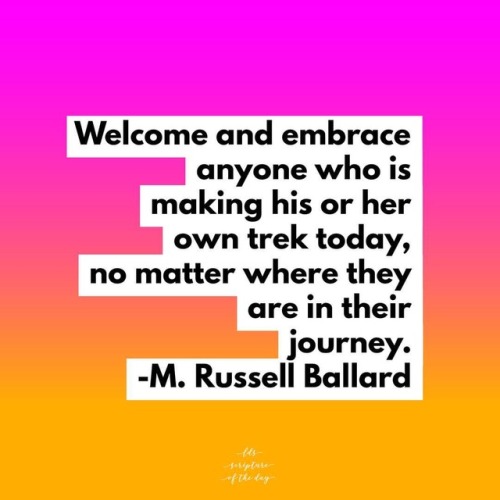 Welcome and embrace anyone who is making his or her own trek today, no matter where they are in thei