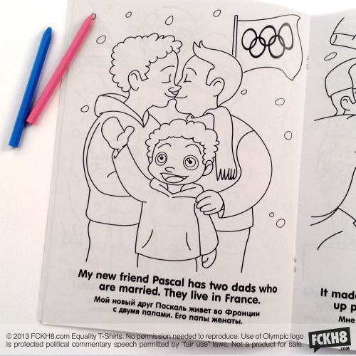 fckh8-tees:  FOR IMMEDIATE RELEASE Contact: Luke@FCKH8.com Activists to Break Russian “Gay Propaganda” Law During Olympics, Send 10,000 Pro-Gay Children’s Coloring Books Featuring Gay Kiss to Russian Homes with Kids Copies of “Misha & His