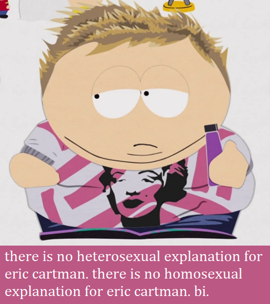 there is no heterosexual explanation for eric cartman. there is no homosexual explanation for eric cartman. bi.