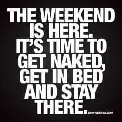 Hisfuturexwife:  Missappropriate25:  Kinkyquotes:  The Weekend Is Here. It’s Time