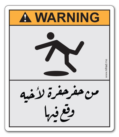 lifeloverr:
“ Warning!! من حفر حفرة لأخيه وقع فيها
”
“He who digs a hole for another guy to fall in will fall in it himself.” Kind of like “Harm set, harm get.”