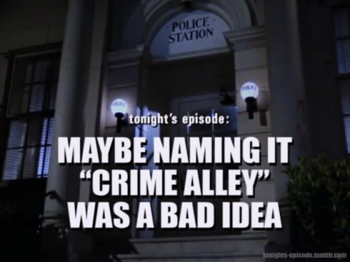tonights-episode: tonight’s episode: MAYBE NAMING IT “CRIME ALLEY” WAS A BAD 