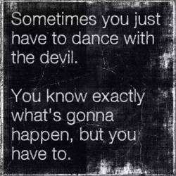 voodooprincessrn:  Sometimes you have to dance with the devil