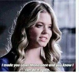 “ I made you loser Mona once and you know I can do it again.” - Alison Dilaurentis