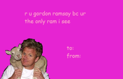 komaedeux:  terezipyrnope:  Chef Gordon Ramsay valentines. Dedicated to Chloe.  why are these suddenly getting a bunch of notes? it’s fucking august. 