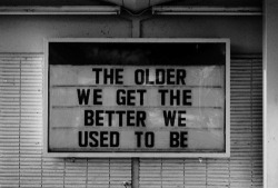 serialthrill:  &ldquo;The older we get the better we used to be&rdquo;