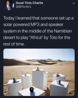 ohjoyspacecowboy: Can you imagine being fuckin being lost in the desert for a couple days and out of nowhere hearing Africa by Toto?? I would lose my fuckin shit that would be the moment id be like damn im actually losing it and gonna die out here, what