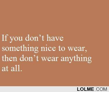 If you don’t have something nice… XOXO ~Selena Kitt~