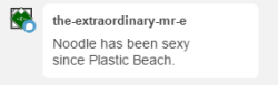 No no okay you don’t understandlike okay Plastic Beach Noodle was cute and everything but this shit right herethis is just unfair