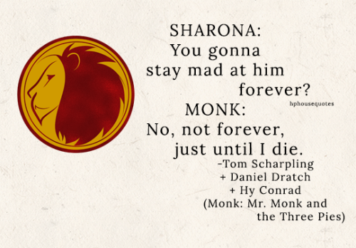 GRYFFINDOR: “SHARONA: You gonna stay mad at him forever? MONK: No, not forever, just until I d