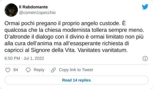 Ormai pochi pregano il proprio angelo custode. È qualcosa che la chiesa modernista tollera sempre meno. D’altronde il dialogo con il divino è ormai limitato non più alla cura dell’anima ma all’esasperante richiesta di capricci al Signore della Vita. Vanitates vanitatum.  — Il Rabdomante (@comein1specchio) July 1, 2022