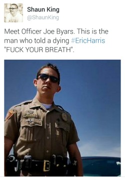 liberalsarecool:  #JoeByars is subhuman scum. A man is shot by a wannabe cop, and as a knee is crushing his head to the pavement, Byars says “fuck your breath” as if “I can’t breathe” pissed him off a few months back and he was exacting revenge.