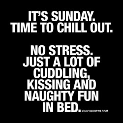 kinkyquotes:  It’s #Sunday 🙌🏼 Time to chill out. #Nostress 😀 Just a lot of cuddling, #kissing and naughty fun in bed. 😈 Have an awesome #sundayfunday 🙌🏼  👉 Like AND TAG SOMEONE! 😀 This is Kinky quotes and these are all our original