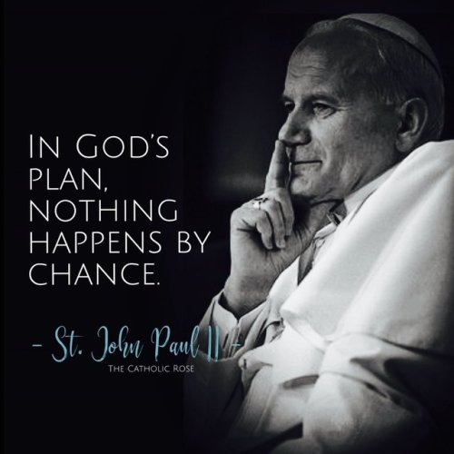“In God’s plan nothing happens by chance.” - st. John Paul II