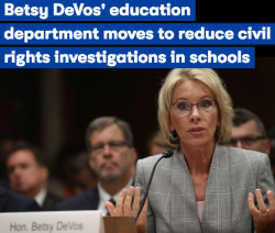 idealfry: drivebyanon:  micdotcom: Secretary of Education Betsy DeVos will be downsizing the number of investigations it conducts into possible civil rights violations throughout the public school system, the New York Times reported on Saturday. According