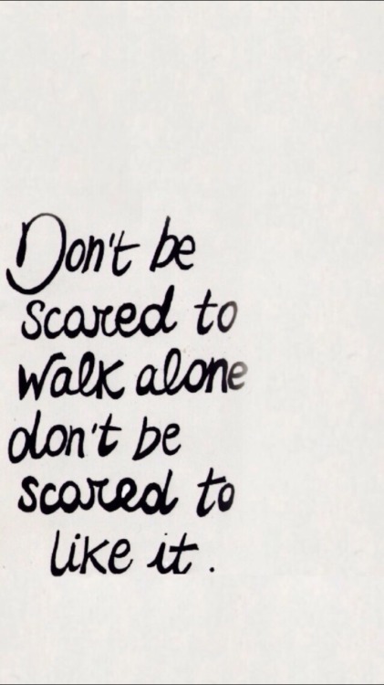 ahten:  don’t be scared to walk alone. don’t be scared to like it