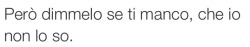 urlosilenziosoalmondo:  ilragazzomorto:   sbagliataperquestomondo:  necontenesenzadite:  macerienelcuore:  ma a chi manco io?  a un cazzo di nessuno  Si vabbè  ..   magari