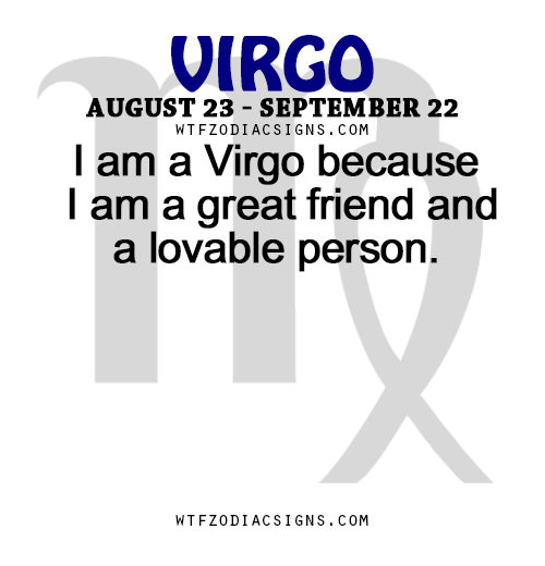 wtfzodiacsigns:  I am a Virgo because I am a great friend and a lovable person.   - WTF Zodiac Signs Daily Horoscope!  
