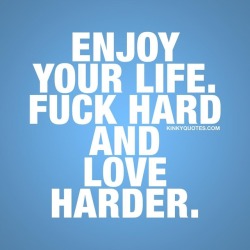 kinkyquotes:  Enjoy your life 🙌🏼 #fuckhsrd