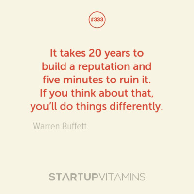 startupvitamins:
“ “It takes 20 years to build a reputation and five minutes to ruin it. If you think about that, you’ll do things differently.” - Warren Buffett
”