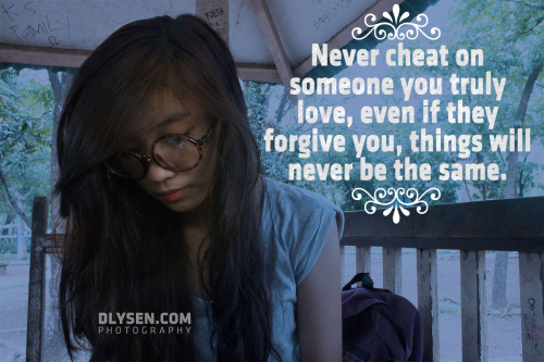 dlysen: Never cheat on someone you truly love, even if they forgive you, things will never be the s