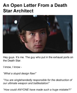 songscloset:  dduane:  deanisthenewcain:  webofstarwars:  dorkly:  An Open Letter From a Death Star Architect  Reminds me of this conspiracy theory.  our leather-daddy asthmatic boss  Irrefutible.  Perfection. 