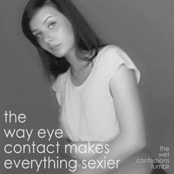 the-wet-confessions:  the way eye contact makes everything sexier