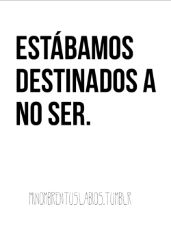 Minombreentuslabios:  Las Cosas Son O No Son.  Tú Y Yo No Fuimos, No Seremos.  Me