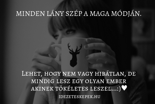 Minden lány szép a maga módján. Lehet, hogy nem vagy hibátlan, de mindig lesz egy olyan ember, akinek tökéletes leszel.