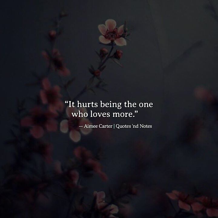 Quotes 'nd Notes - It hurts being the one who loves more. — Aimee...